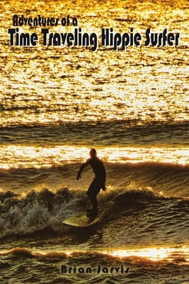Adventures of a Time Traveling Hippie Surfer by Jarvis, Brian