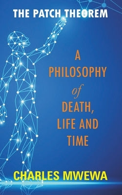 The Patch Theorem: A Philosophy of Death, Life and Time by Mwewa, Charles