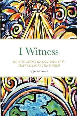 I Witness: How to Lead the Conversation That Changes the World by Garrott, John
