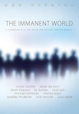 The Immanent World: A compendium of the weird, the horiffic, and the bizarre by Hopson, Kevin