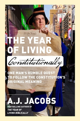 The Year of Living Constitutionally: One Man's Humble Quest to Follow the Constitution's Original Meaning by Jacobs, A. J.