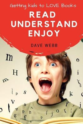 Read Understand Enjoy: Getting Kids to LOVE Books by Webb, Dave
