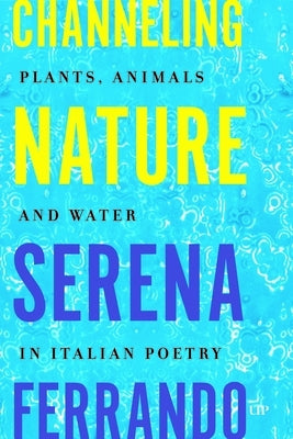 Channeling Nature: Plants, Animals, and Water in Italian Poetry by Ferrando, Serena