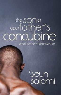The Son of Your Father's Concubine: (a collection of short stories) by Salami, 'Seun