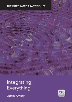Integrating Everything: The Integrated Practitioner by Amery, Justin
