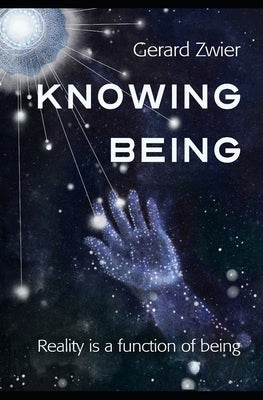 Knowing Being: Reality is a function of being by Zwier, Gerard