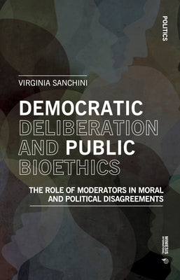 Democratic Deliberation and Public Bioethics: The Role of Moderators in Moral and Political Disagreements by Sanchini, Virginia