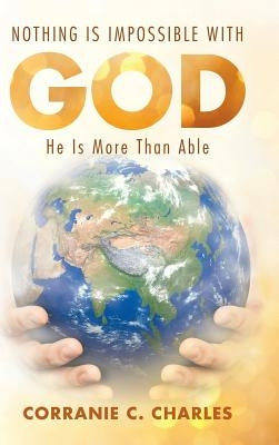 Nothing Is Impossible with God: He Is More Than Able by Charles, Corranie C.
