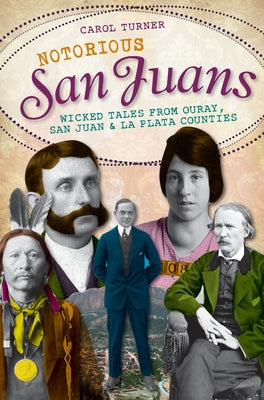Notorious San Juans:: Wicked Tales from Ouray, San Juan and La Plata Counties by Turner, Carol
