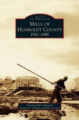 Mills of Humboldt County, 1910-1945 by O'Hara, Susan J. P.