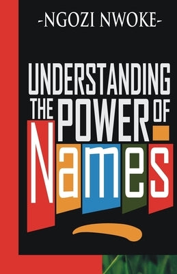 Understanding The Power Of Names by Nwoke, Ngozi