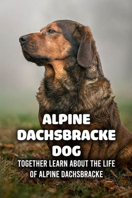 Alpine Dachsbracke Dog: Together Learn About The Life of Alpine Dachsbracke: How Well Do You Know About Alpine Dachsbracke Dog? by Michelle, Caris