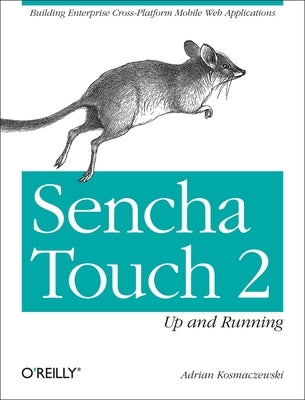 Sencha Touch 2 Up and Running: Building Enterprise Cross-Platform Mobile Web Applications by Kosmaczewski, Adrian
