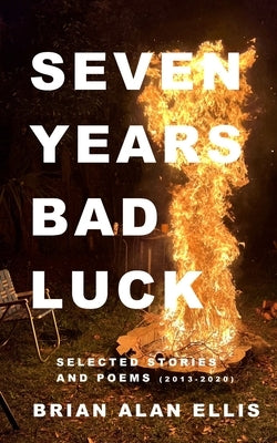 Seven Years Bad Luck: Selected Stories and Poems (2013-2020) by Ellis, Brian Alan