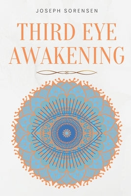Third Eye Awakening: A Guided Meditation manual to Expand Mind Power, Enhance Intuition, Psychic Abilities using Chakra Meditation & Self H by Sorensen, Joseph