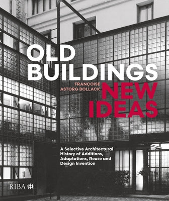 Old Buildings, New Ideas: A Selective Architectural History of Additions, Adaptations, Reuse and Design Invention by Astorg Bollack, Françoise
