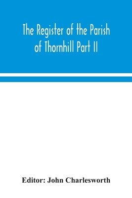 The Register of the Parish of Thornhill Part II by Charlesworth, John