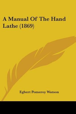 A Manual Of The Hand Lathe (1869) by Watson, Egbert Pomeroy