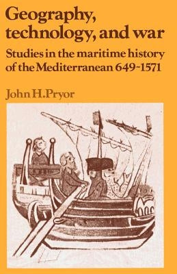 Geography, Technology, and War: Studies in the Maritime History of the Mediterranean, 649-1571 by Pryor, John H.