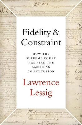 Fidelity & Constraint: How the Supreme Court Has Read the American Constitution by Lessig, Lawrence