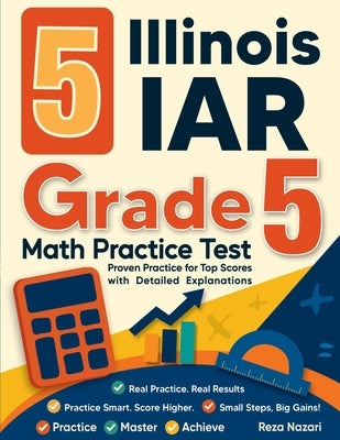 5 Illinois IAR Grade 5 Math Practice Tests: Proven Practice for Top Scores with Detailed Explanations by Nazari, Reza