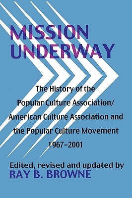 Mission Underway: The History of the Popular Culture Association/ American Culture Assn and the Popular Culture Movement 1967-2001 by Browne, Ray B.