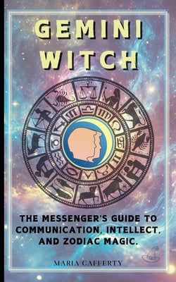 Gemini Witch: The Messenger's Guide to Communication, Intellect, and Zodiac Magic. by Cafferty, Maria