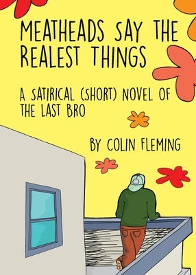 Meatheads Say the Realest Things: A Satirical (Short) Novel of the Last Bro by Fleming, Colin