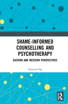Shame-informed Counselling and Psychotherapy: Eastern and Western Perspectives by Ng, Edmund