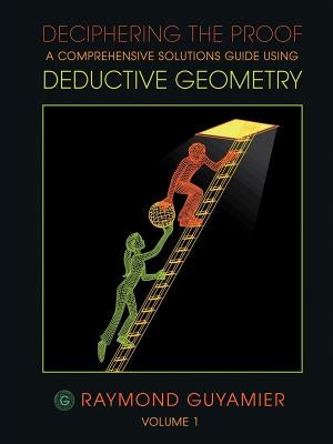Deciphering the Proof: A Comprehensive Solutions Guide Using Deductive Geometry Volume 1 by Guyamier, Raymond