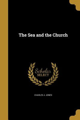 The Sea and the Church by Jones, Charles J.