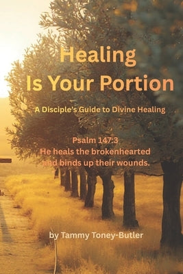 Healing Is Your Portion: A Disciple's Guide to Divine Healing by Toney-Butler, Tammy