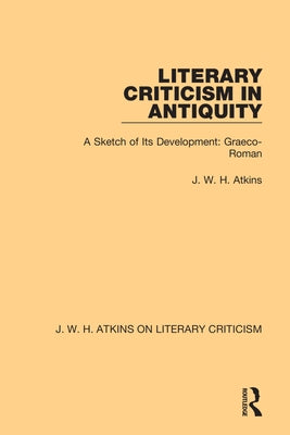 Literary Criticism in Antiquity: A Sketch of Its Development: Graeco-Roman by Atkins, J. W. H.