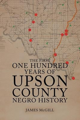 The First One Hundred Years of Upson County Negro History by McGill, James