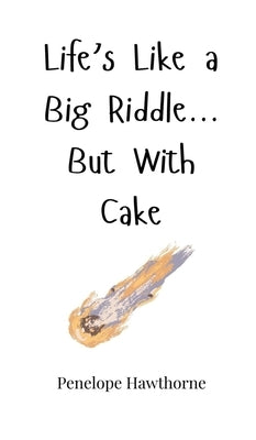 Life's Like a Big Riddle... But With Cake by Hawthorne, Penelope