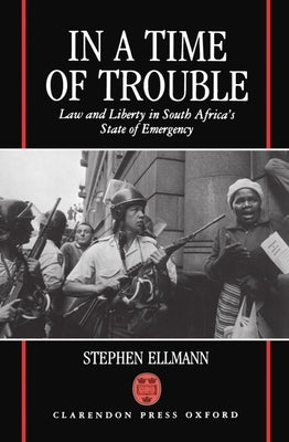 In a Time of Trouble: Law and Liberty in South Africa's State of Emergency by Ellmann, Stephen