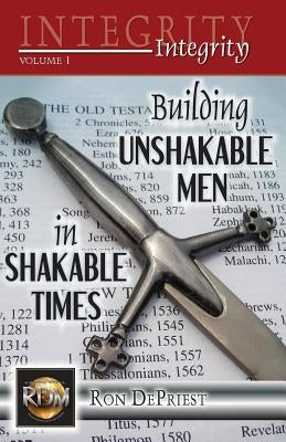 Integrity: Building Unshakable Men in Shakable Times by Depriest, Ron