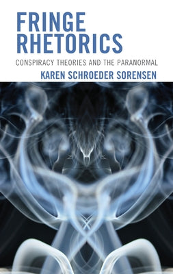 Fringe Rhetorics: Conspiracy Theories and the Paranormal by Sorensen, Karen Schroeder