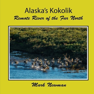 Alaska's Kokolik: Remote River of the Far North by Newman, Mark