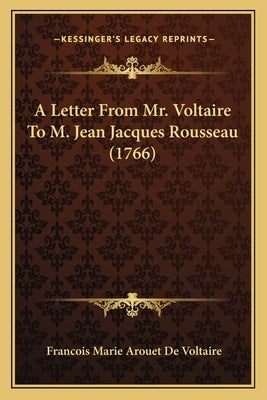 A Letter From Mr. Voltaire To M. Jean Jacques Rousseau (1766) by Voltaire, Francois Marie Arouet de