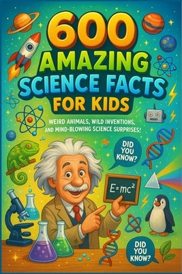 600 Amazing Science Facts for Kids: Weird Animals, Wild Inventions, and Mind-Blowing Science Surprises! by Melon, Pine