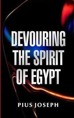 Devouring the Spirit of Egypt by Joseph, Pius