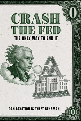 Crash The Fed: The Only Way To End It by Behrman, Dan Taxation Is Theft