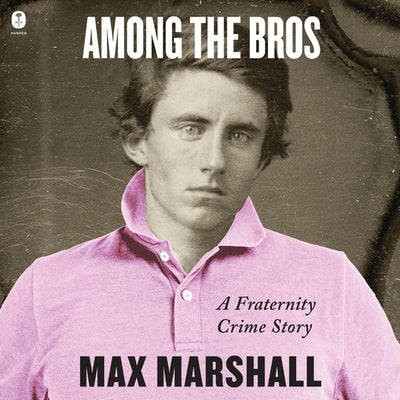 Among the Bros: A Fraternity Crime Story by Marshall, Max