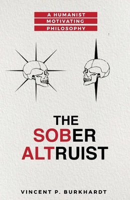 The Sober Altruist: A Humanist Motivating Philosophy by Burkhardt, Vincent P.