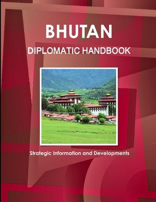 Bhutan Diplomatic Handbook - Strategic Information and Developments by Www Ibpus Com