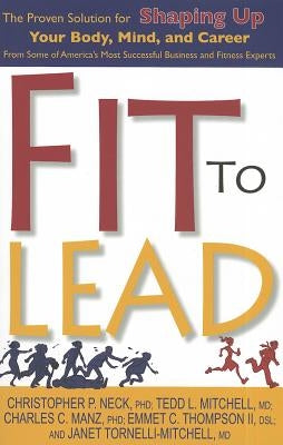 Fit to Lead: The Proven Solution for Shaping Up Your Body, Your Mind, and Career by Thompson, Emmet