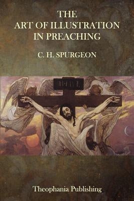 The Art of Illustration in Preaching by Spurgeon, Charles Haddon