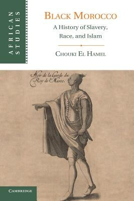 Black Morocco: A History of Slavery, Race, and Islam by El Hamel, Chouki