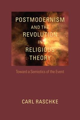 Postmodernism and the Revolution in Religious Theory: Toward a Semiotics of the Event by Raschke, Carl
